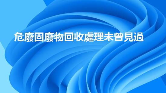 危廢固廢物回收處理未曾見過的奇妙化工拆除技術是什么？